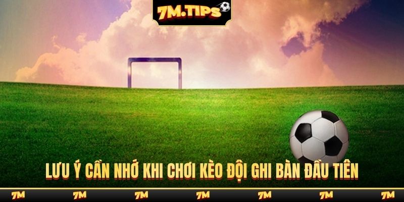 Lưu ý cần nhớ khi chơi kèo đội ghi bàn đầu tiên